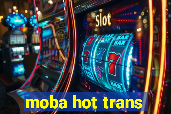 moba hot trans